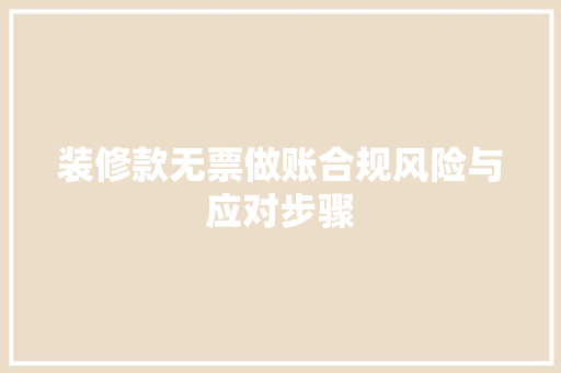 装修款无票做账合规风险与应对步骤  第1张