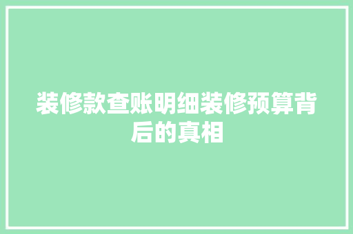 装修款查账明细装修预算背后的真相  第1张