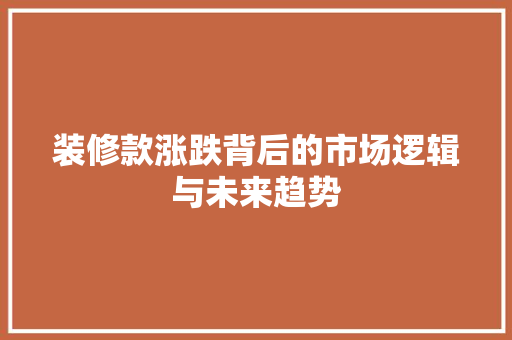 装修款涨跌背后的市场逻辑与未来趋势