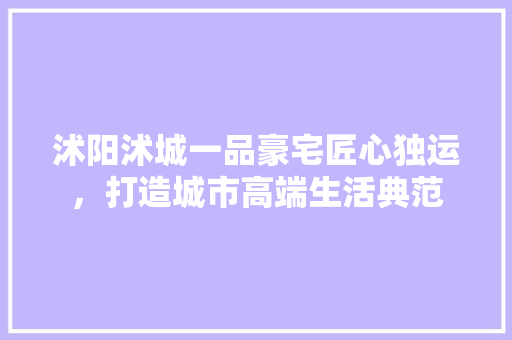 沭阳沭城一品豪宅匠心独运，打造城市高端生活典范