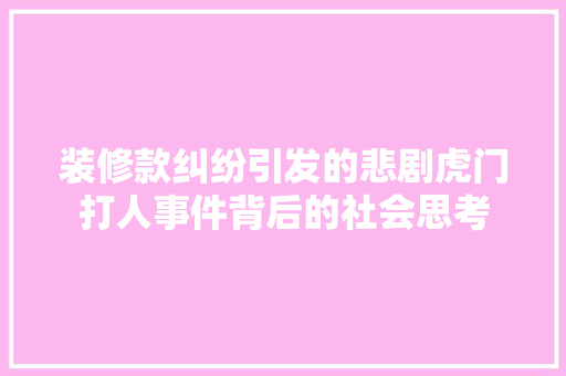 装修款纠纷引发的悲剧虎门打人事件背后的社会思考