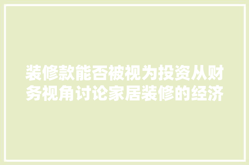 装修款能否被视为投资从财务视角讨论家居装修的经济效益
