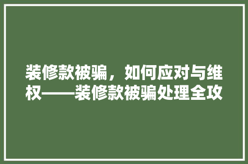 装修款被骗，如何应对与维权——装修款被骗处理全攻略  第1张