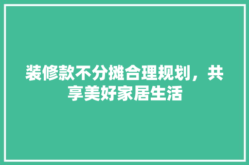装修款不分摊合理规划，共享美好家居生活