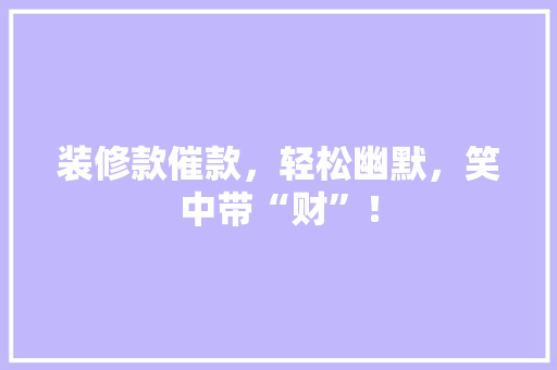 装修款催款，轻松幽默，笑中带“财”！