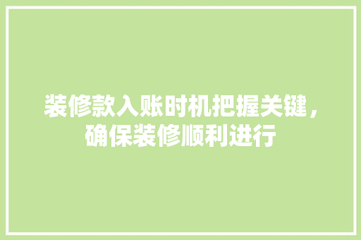 装修款入账时机把握关键，确保装修顺利进行
