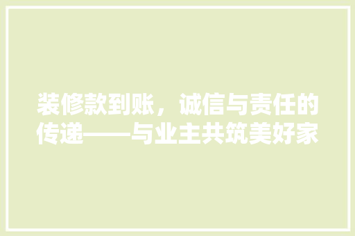 装修款到账，诚信与责任的传递——与业主共筑美好家园的桥梁