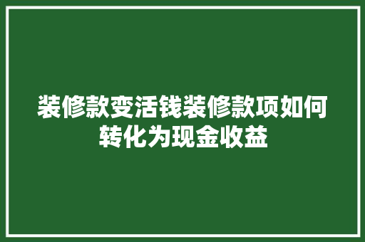 装修款变活钱装修款项如何转化为现金收益