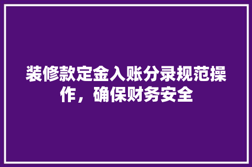 装修款定金入账分录规范操作，确保财务安全