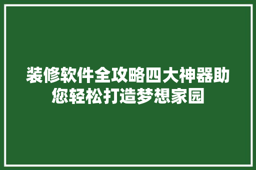 装修软件全攻略四大神器助您轻松打造梦想家园