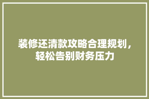 装修还清款攻略合理规划，轻松告别财务压力