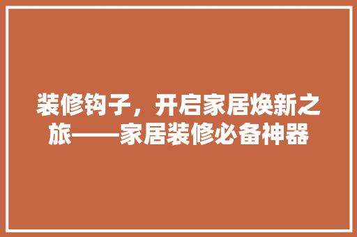 装修钩子，开启家居焕新之旅——家居装修必备神器