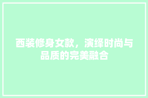 西装修身女款，演绎时尚与品质的完美融合
