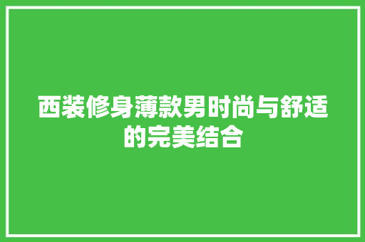 西装修身薄款男时尚与舒适的完美结合