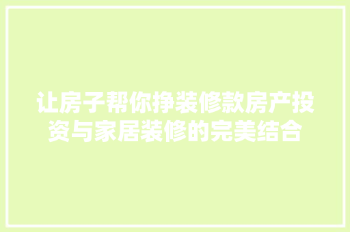 让房子帮你挣装修款房产投资与家居装修的完美结合