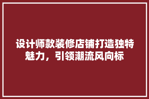 设计师款装修店铺打造独特魅力，引领潮流风向标
