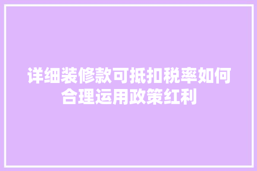 详细装修款可抵扣税率如何合理运用政策红利