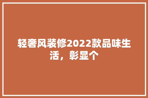 轻奢风装修2022款品味生活，彰显个