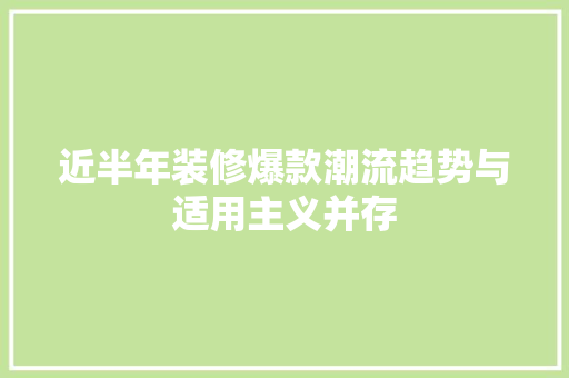 近半年装修爆款潮流趋势与适用主义并存