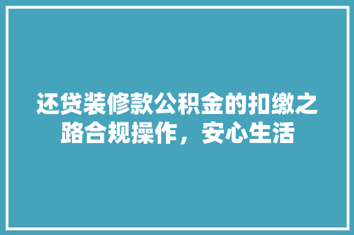还贷装修款公积金的扣缴之路合规操作，安心生活