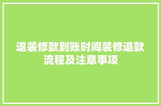退装修款到账时间装修退款流程及注意事项