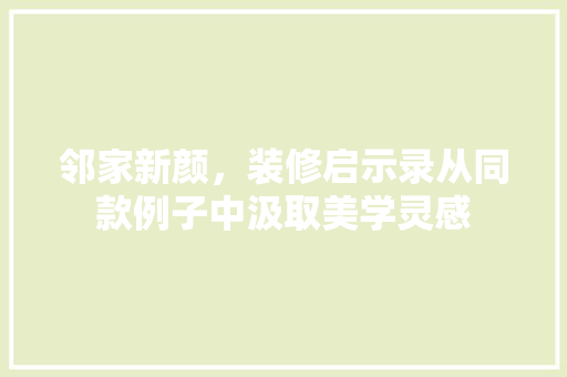 邻家新颜，装修启示录从同款例子中汲取美学灵感