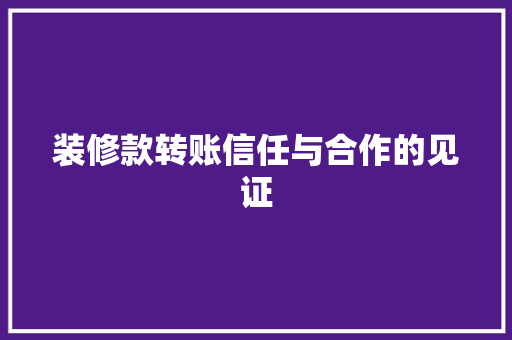 装修款转账信任与合作的见证