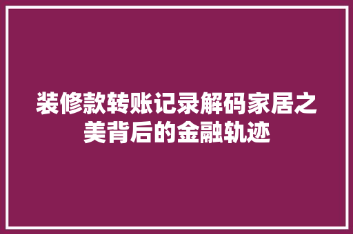 装修款转账记录解码家居之美背后的金融轨迹