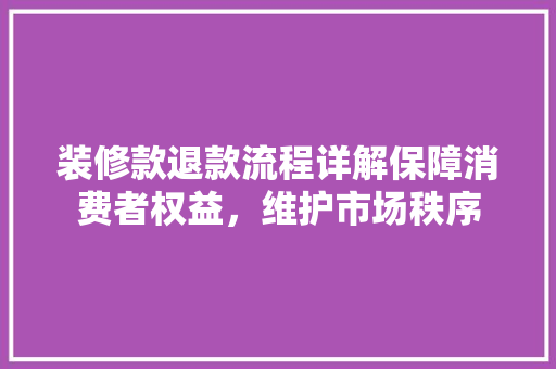 装修款退款流程详解保障消费者权益，维护市场秩序