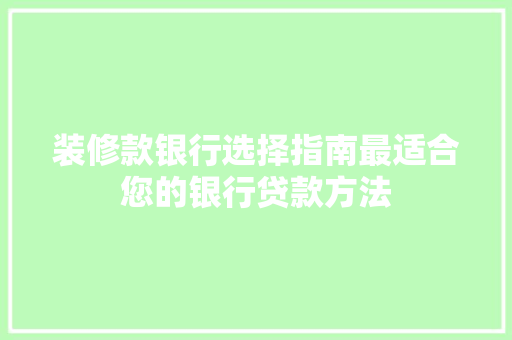 装修款银行选择指南最适合您的银行贷款方法
