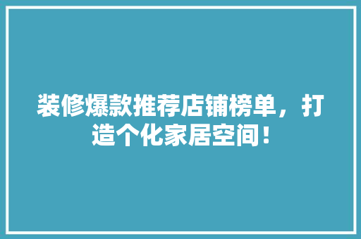 装修爆款推荐店铺榜单，打造个化家居空间！