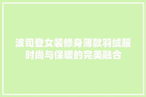 波司登女装修身薄款羽绒服时尚与保暖的完美融合