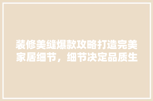 装修美缝爆款攻略打造完美家居细节，细节决定品质生活