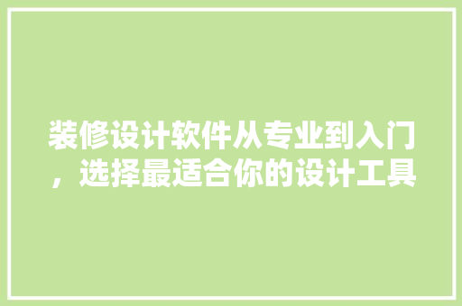 装修设计软件从专业到入门，选择最适合你的设计工具