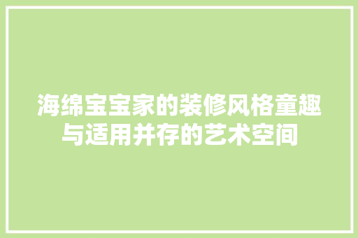 海绵宝宝家的装修风格童趣与适用并存的艺术空间