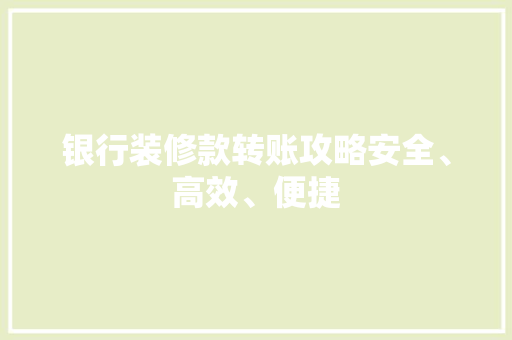 银行装修款转账攻略安全、高效、便捷