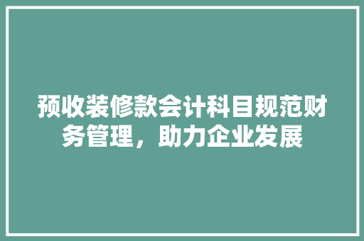 预收装修款会计科目规范财务管理，助力企业发展