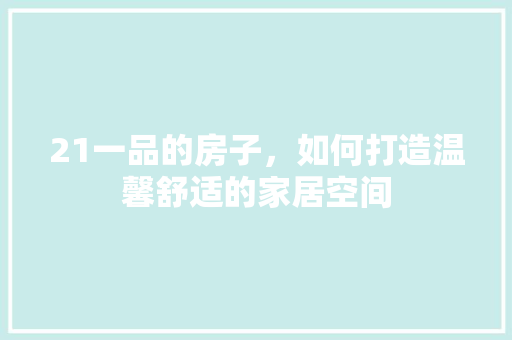21一品的房子，如何打造温馨舒适的家居空间