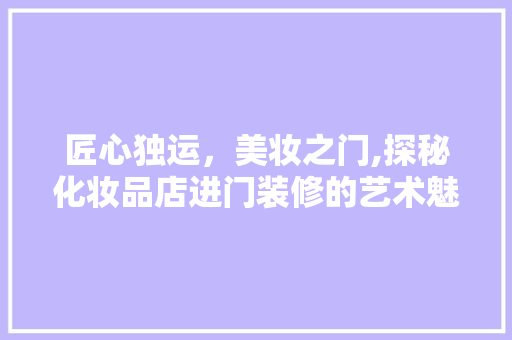 匠心独运，美妆之门,探秘化妆品店进门装修的艺术魅力  第1张