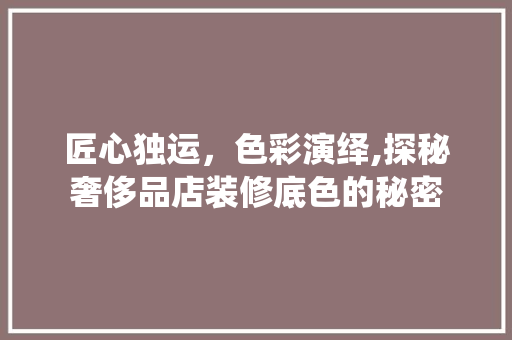 匠心独运，色彩演绎,探秘奢侈品店装修底色的秘密  第1张