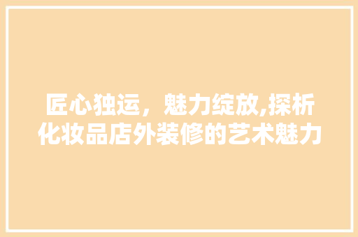 匠心独运，魅力绽放,探析化妆品店外装修的艺术魅力