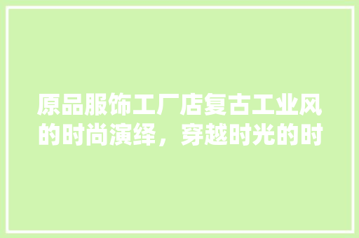 原品服饰工厂店复古工业风的时尚演绎，穿越时光的时尚之旅