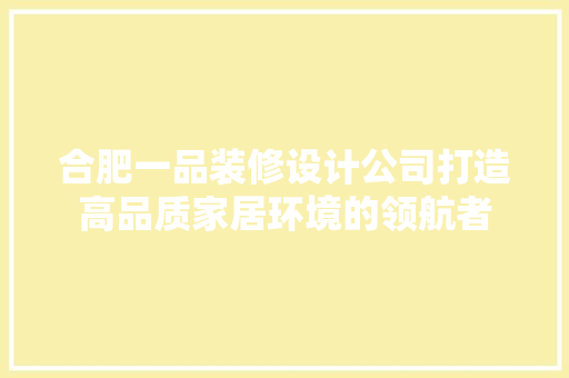 合肥一品装修设计公司打造高品质家居环境的领航者