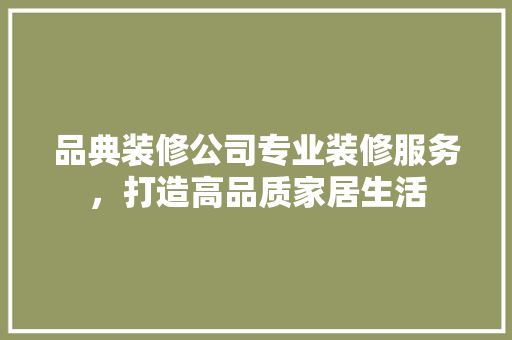 品典装修公司专业装修服务，打造高品质家居生活
