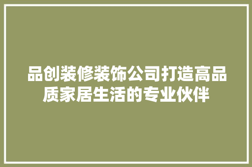 品创装修装饰公司打造高品质家居生活的专业伙伴  第1张