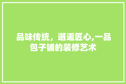 品味传统，邂逅匠心,一品包子铺的装修艺术