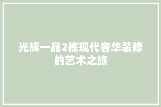光辉一品2栋现代奢华装修的艺术之旅