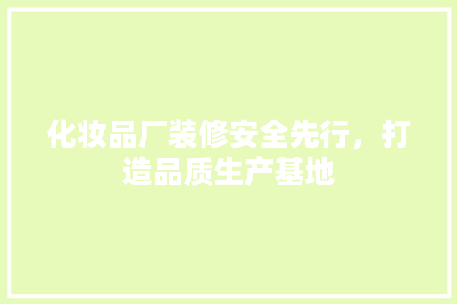 化妆品厂装修安全先行，打造品质生产基地