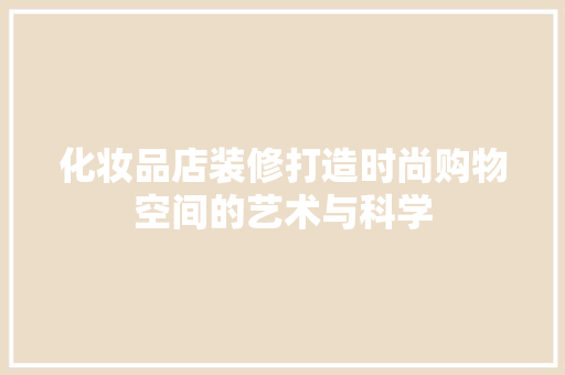 化妆品店装修打造时尚购物空间的艺术与科学