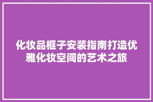 化妆品框子安装指南打造优雅化妆空间的艺术之旅
